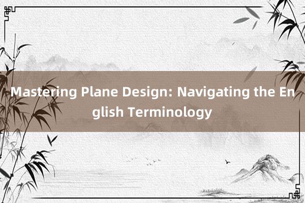 Mastering Plane Design: Navigating the English Terminology