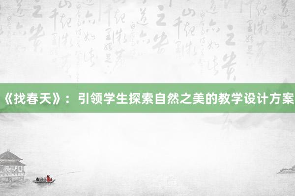 《找春天》：引领学生探索自然之美的教学设计方案