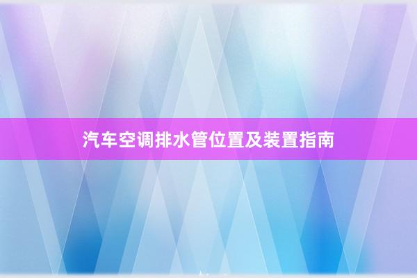 汽车空调排水管位置及装置指南