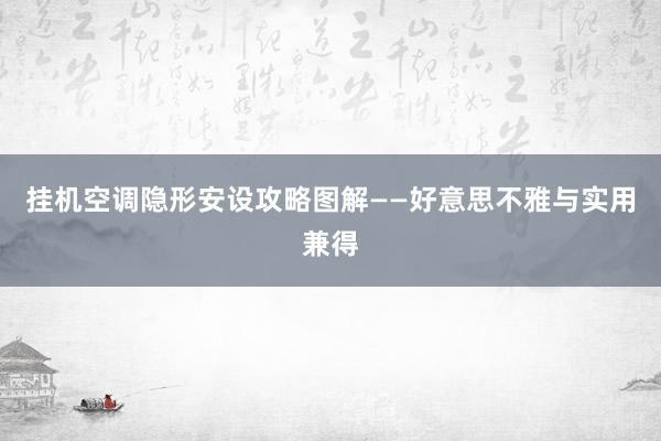 挂机空调隐形安设攻略图解——好意思不雅与实用兼得