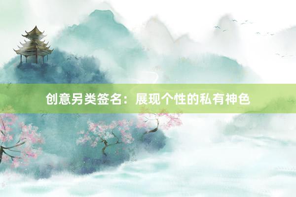 创意另类签名：展现个性的私有神色